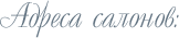 Адреса салонов